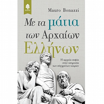 ΜΕ ΤΑ ΜΑΤΙΑ ΤΩΝ ΑΡΧΑΙΩΝ ΕΛΛΗΝΩΝ. Η αρχαία σοφία στην υπηρεσία των σύγχρονων καιρών