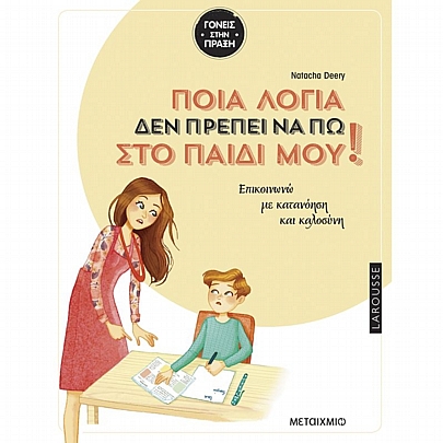 Larousse: Ποια λόγια δεν πρέπει να πω στο παιδί μου - Επικοινωνώ με κατανόηση & καλοσύνη